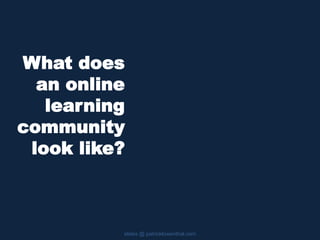 What does
an online
learning
community
look like?
slides @ patricklowenthal.com
 