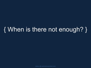 { When is there not enough? }
slides @ patricklowenthal.com
 