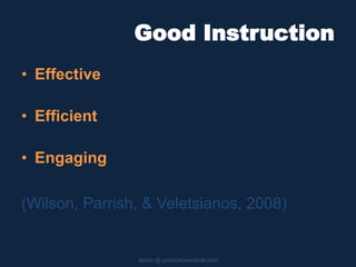 Good Instruction
• Effective
• Efficient
• Engaging
(Wilson, Parrish, & Veletsianos, 2008)
slides @ patricklowenthal.com
 