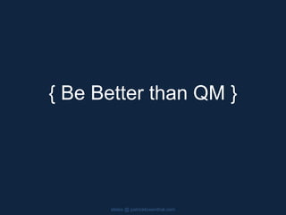 { Be Better than QM }
slides @ patricklowenthal.com
 