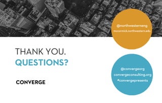 THANK YOU.
QUESTIONS? @convergeorg
convergeconsulting.org
#convergepresents
@northwesterneng
mccormick.northwestern.edu
 