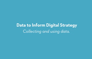 Collecting and using data.
Data to Inform Digital Strategy
 