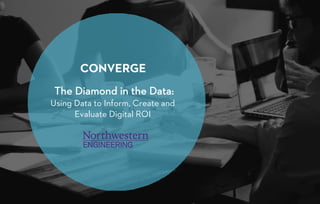 The Diamond in the Data:
Using Data to Inform, Create and
Evaluate Digital ROI
 