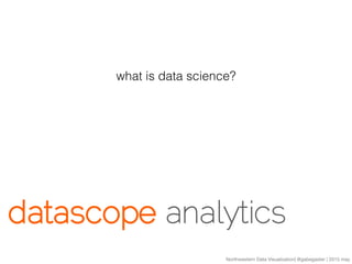 Northwestern Data Visualization| @gabegaster | 2015 may
what is data science?
 