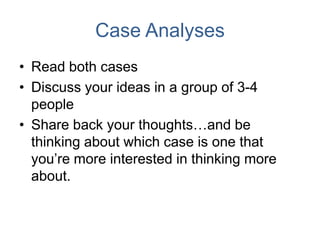 Case Analyses
• Read both cases
• Discuss your ideas in a group of 3-4
people
• Share back your thoughts…and be
thinking a...