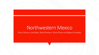 Northwestern Mexico
Alan Cisneros, Joel Real, Erick Pacheco, Erick Frías and Miguel González
 