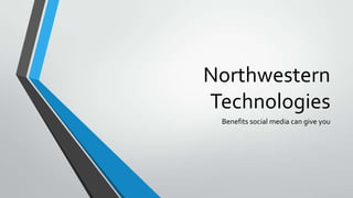 Northwestern
Technologies
Benefits social media can give you
 