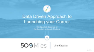Talk Specially Designed for
Northwestern University Students
Oct 2015
Viral Kadakia
by
Data Driven Approach to
Launching your Career
 