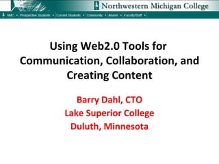 Using Web2.0 Tools for  Communication, Collaboration, and Creating Content Barry Dahl, CTO Lake Superior College Duluth, Minnesota 