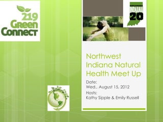 Northwest
Indiana Natural
Health Meet Up
Date:
Wed., August 15, 2012
Hosts:
Kathy Sipple & Emily Russell
 