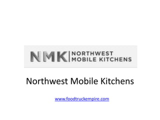 Northwest Mobile Kitchens
www.foodtruckempire.com
 