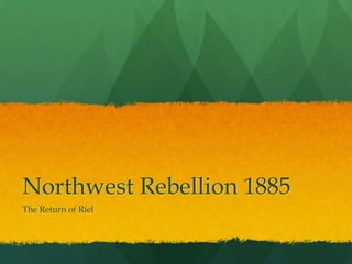 Northwest Rebellion 1885
The Return of Riel
 