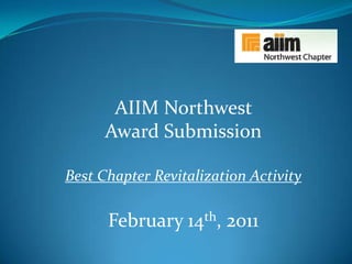 AIIM Northwest ,[object Object],Award Submission,[object Object],Best Chapter Revitalization Activity,[object Object],February 14th, 2011,[object Object]