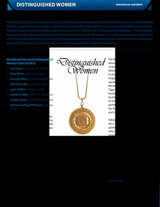 12        distinguished women                                                     NORTHWOOD UNIVERSITY




 Northwood University continues its annual tradition of recognizing women for their enormous contribution
 to their respective communities. Herb Weitzman and his wife, Donna, who was awarded this honor in 2003,
 hosted a media event in September to announce the Class of 2012 Distinguished Women. This program
 was created 43 years ago by the Northwood University Board of Trustees. As with previous years, the Class
 of 2012 represents the values which Northwood espouses for its students: commitment to free enterprise,
 the partnership of arts and business, and the management of global commerce.




 Northwood University Distinguished                                       The Distinguished Women’s Awards were
 Women Class of 2012                                                      bestowed at a two-day celebration October
                                                                          19 and 20. Highlights of the Celebration
 •	 Gail Ayers of Lawrence, Kansas
                                                                          Weekend included a Forum Luncheon
 •	 Gray Hawn of Austin, Texas                                            on the Texas campus with previous Dis-
 •	 Donalyn Kling of Laguna, California                                   tinguished Women honorees as panel
                                                                          speakers; the Texas Board of Governors
 •	 Charlene Lake of Dallas, Texas
                                                                          Mentoring Round Tables with students; an
 •	 Lynn McBee of Dallas, Texas                                           “Eggs, Economics & the Election” breakfast
 •	 Cynthia Pasky of Detroit, Michigan                                    session open to students and the local
                                                                          business and leadership community; and
 •	 Jocelyn Straus of San Antonio, Texas                                  an evening gala where the 2012 Distin-
 •	 Kimberly Schlegel Whitman of Dallas,                                  guished Women received their award in
 	Texas                                                                   the form of a unique bronze medallion
                                                                          and citation.
 These extraordinary women were nomi-
 nated for their success in business as well as                           Following the Celebration Weekend, the
 their commitment to improving the world                                  2012 honorees will join fellow Distin-
 through their volunteer and philanthropic                                guished Women from around the country,
 activities.                                                              who together form an important and
                                                                          meaningful part of the Northwood Uni-
 “Every year the class of Distinguished Women                             versity community through mentorship,
 is impressive on many levels, and this year                              internship, class presentation and provid-
 is no exception,” stated Dr. Kevin Fegan,                                ing scholarships.
 Northwood Texas President. “We are proud
 that our students have these outstanding                                 The 2012-2013 Distinguished Women’s
 women as role models who inspire through                                 Endowed Scholarships program provided
 their life experiences, their initiative, and                            scholarships for three students from NU’s
 their dedication to give back to the com-                                three residential campuses to achieve their
 munity.”                                                                 higher education goals. The recipients are:
                                                                          Lisa Nguyen in Texas; Glenique Knowles
                                                                          in Florida; and Kaitlin Dault in Michigan.
                                                                          - Monica Hurtado
 