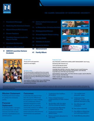 IDEA
                                          Volume 6 | Number 1 | fall 2012
                                                                                                                            The alumni magazine of northwood university



  1			 President’s Message                                                                         10			 DeVos School International
                                                                                                         Cohorts
  2			 Restoring the American Dream                                                                                                                                                                                            pg. 2
                                                                                                   11 		 In Memoriam: Christian Bechtel
  4			 Alumni Ensure NU’s Success
                                                                                                   12 		 Distinguished Women
  5 			 Proven Teachers                                                                                                                                                                                                         pg. 6
                                                                                                   13 		 Annual Report: Donor Listing
  6			 President Duncan Leads the                                                                  32	 Faculty Briefs 		
    		 Way in Florida
                                                                                                   33 		 Athletics In Action                                                                                                    pg. 8
  7 			 Countess De Hoernle
                                                                                                   36			 Alumni In Action
  8			 50 Years of NU Football
                                                                                                   40			 Advancement                                                                                                          pg. 13
 9 			 ABDCCE Launches Venture
			 Incubator                                                                                      41 		 Family Album


                                                                                   On the Cover:                                           Production Team:
                                                                                   Proven alumni and supporters                            Vice President, Marketing & Enrollment Management: John Young
                                                                                   take NU to new heights.                                 EDITOR-IN-CHIEF: Michael Curry
                                                                                                                                           COPY EDITOR: Belinda Hawley
                                                                                                                                           GRAPHIC DESIGN: Tim Meissner
                                                                                                                                           CONTRIBUTING WRITERS: Cathy Bush, Abigail Cienski, Arnold D’Ambrosio,
                                                                                   NU IDEA Credits:                                        Christopher Deming, Monica Hurtado, Chris Keudrick, Justin Marshall,
                                                                                   The Northwood Idea is published three times yearly      Susan McCreery, Travis McCurdy, Tracie Wood
                                                                                   for alumni and friends of Northwood University. It is   PHOTOGRAPHY: Natasha Elder, Julie Felske, Nicholas Langlois, Judy Fox-Marchev,
                                                                                   produced by the University Marketing Department at      Monica Hurtado, Travis McCurdy
                                                                                   Northwood University, 4000 Whiting Drive, Midland,      FAMILY ALBUM: Julie Felske, Robin Yancer
                                                                                   MI 48640-2398.
                                                                                                                                           PRINTER: F.P. Horak
                                                                                   Send address changes to Robin Yancer: 4000 Whiting
                                                                                   Drive, Midland, MI 48640-2398, (989) 837-4350,
                                                                                   yancer@northwood.edu
       THE ALUMNI MAGAZINE OF NORTHWOOD UNIVERSITY   VOLUME 6 NUMBER 1 FALL 2012




 Northwood University is committed to a policy of nondiscrimination and equal opportunity for all persons regardless of race, gender, color, religion, creed, national origin or ancestry, age, marital status, disability or veteran status. The
 University also is committed to compliance with all applicable laws regarding nondiscrimination. Northwood University is accredited by the Higher Learning Commission and is a member of the North Central Association (800-621-7440;
 higherlearningcommission.org).




Mission Statement                                                                  Outcomes                                     1.	 Understand the tradition                                   7.	 Can explain their
To develop the future leaders                                                      A university education is more                   of freedom.                                                    personal values.
of a global, free-enterprise                                                       than the courses offered and                 2.	 Have a broad practical                                     8.	 Understand the
society.                                                                           the experiences made available.                  understanding of their chosen                                  aesthetic, creative, and
                                                                                   It is the architecture of those                  field.                                                         spiritual elements of life.
Purpose                                                                            elements designed to create                  3.	 Are familiar with the ideas                                9.	 Are effective self-
Statement                                                                          defined results. As a learning                   driving enterprise leaders.                                    evaluators.
To develop leaders, managers,                                                      community, we focus our efforts              4.	 Communicate effectively
                                                                                                                                    in speech and writing.                                     10.	Are action oriented.
and entrepreneurs with the                                                         to the accomplishment of
character and skills to drive                                                      twelve outcomes which become                 5.	 Understand complex                                         11.	Are skilled at detecting
personal, organizational, and                                                      characteristics our graduates                    global issues.                                                 and solving problems.
societal success.                                                                  share.                                       6.	 Have a constant attraction to                              12.	Seek lifelong education.
                                                                                                                                    new ideas.
 