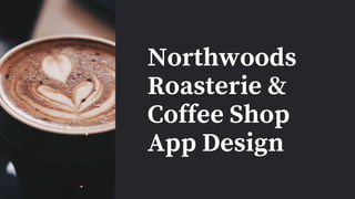 Northwoods
Roasterie &
Coffee Shop
App Design
 