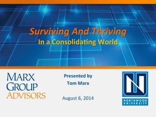 Surviving	And	Thriving		
In	a	Consolida+ng	World	
Presented	by		
Tom	Marx		
	
August	6,	2014	
	
 