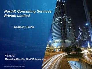 NorthX Consulting Services
Private Limited


                   - Company Profile




Nisha. G
Managing Director, NorthX Consulting


©2011 NorthX Consulting Services Private Limited
 