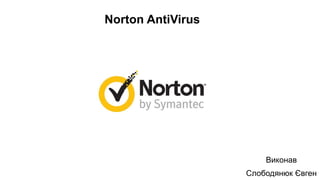 Norton AntiVirus
Виконав
Слободянюк Євген
 
