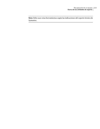 Recuperación de un equipo     223
                                                Acerca de las utilidades de soporte




Nota: Debe usar estas herramientas según las indicaciones del soporte técnico de
Symantec.
 