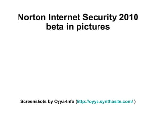 Norton Internet Security 2010
      beta in pictures




Screenshots by Oyya-Info (http://oyya.synthasite.com/ )
 