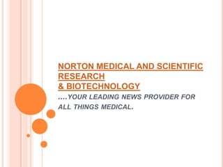 NORTON MEDICAL AND SCIENTIFIC
RESEARCH
& BIOTECHNOLOGY
....YOUR LEADING NEWS PROVIDER FOR
ALL THINGS MEDICAL.
 