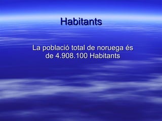 Habitants La població total de noruega és de 4.908.100 Habitants 