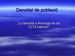 Densitat de població La densitat a Noruega és de 12,74 hab/km²  