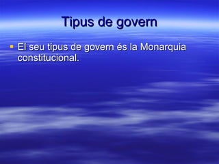 Tipus de govern El seu tipus de govern és la Monarquia constitucional. 