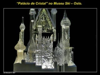 “Palácio de Cristal” no Museu Ski – Oslo.
 