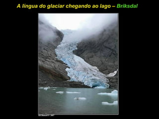 A língua do glaciar chegando ao lago – Briksdal
 