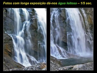 Fotos com longa exposição dá-nos água leitosa – 1/5 sec.
 