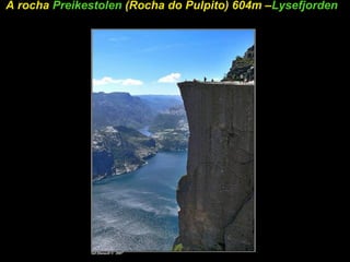 A rocha Preikestolen (Rocha do Pulpito) 604m –Lysefjorden
 