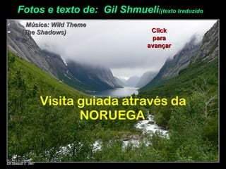 Fotos e texto de: Gil Shmueli((texto traduzido
  Música: Wild Theme
(The Shadows)                    Click
                                  para
                                avançar




     Visita guiada através da
            NORUEGA
 