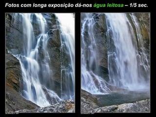Fotos com longa exposição dá-nos  água leitosa   – 1/5 sec.  