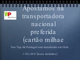 Apostamos na transportadora nacional preferida (cartão milhae Voo Tap Air Portugal com transbordo em Oslo: 1.501,88 € (taxas incluídas)