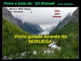Fotos e texto de: Gil Shmueli (texto traduzido(
Música: Wild ThemeMúsica: Wild Theme
((The ShadowsThe Shadows((
Visita guiada através da
NORUEGA
ClickClick
parapara
avançaravançar
 