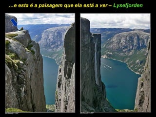 …e esta é a paisagem que ela está a ver – Lysefjorden
 