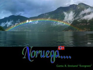 Noruega.... Canta: B. Streisand “Evergreen” 