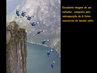 Excelente imagem de um
saltador, composta pela
sobreposição de 8 fotos
sucessivas do mesmo salto.
 
