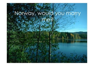 Norway, would you marry
         me?
 
