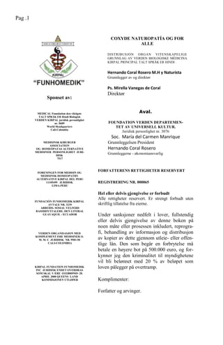 COXYDE NATUROPATÍA OG FOR
ALLE
DISTRIBUSJON ORGAN VITENSKAPELIGE
GRUNNLAG AV VERDEN BIOLOGISKE MÉDICINA
KIRPAL PRINCIPAL TALT SPRÅK ER HINDI .
Hernando Coral Rosero M.H y Naturista
Grunnlegger av og direktør
Ps. Mirella Vanegas de Coral
Direktør
FORFATTERENS RETTIGHETER RESERVERT
REGISTRERING NR. 000065
Hel eller delvis gjengivelse er forbudt
Alle rettigheter reservert. Er strengt forbudt uten
skriftlig tillatelse fra eierne.
Under sanksjoner nedfelt i lover, fullstendig
eller delvis gjengivelse av denne boken på
noen måte eller prosessen inkludert, reprogra-
fi, behandling av informasjon og distribusjon
av kopier av dette gjennom utleie- eller offen-
tlige lån. Den som begår en forbrytelse må
betale en høyere bot på 500.000 euro, og for-
kynner jeg den kriminalitet til myndighetene
vil bli belønnet med 20 % av beløpet som
loven pålegger på overtramp.
Komplimenter:
Forfatter og arvinger.
MEDICAL Foundation den viktigste
TALT SPRÅK ER Hindi Biologisk
VERDEN KIRPAL juridisk personlighet
nr. 0689
World Headquarters
Cali-Colombia
MEDISINSK KIRURGER
ASSOCIATION
OG HOMEÓPATAS ALTERNATIVE
MEDISINER PERSONLIGHET JURI-
DISK
7517
FORENINGEN FOR MEDISIN OG
MEDISINSK HOMEOPATHY
ALTERNATIVE KIRPAL DEL PERU
11105499 JURIDISK
LIMA-PERU
FOUNDATION VERDEN DEPARTEMEN-
TET AV UNIVERSELL KULTUR.
Juridisk personlighet nr. 3076
Soc. María del Carmen Manrique
Grunnleggelsen President
Hernando Coral Rosero
Grunnleggerne - økonomiansvarlig
FUNDACIÓN FUNHOMEDIK KIRPAL
AVTALE NR. 3239
ARBEIDS- SOSIAL VELFERD
BASSHØYTTALERE. DEN LITORAL
GUAYAQUIL - ECUADOR
VERDEN ORGANISASJON MED
KOMPLEMENTÆRE MEDISINER O.
M. M. C JURIDISK NR. 9581-50
CALI-COLOMBIA
KIRPAL FUNDATION FUNHOMEDIK
INC JURIDISK ENHET OVERDRAS
SOM SKAL VÆRE O1EB005945- 20.
APRIL 2000 QUEENS LAND
KOMMISJONEN UTLØPER
Sponset av:
Aval.
Pag .1
 