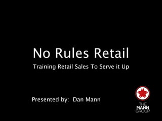 No Rules Retail
Training Retail Sales To Serve it Up




Presented by: Dan Mann
 