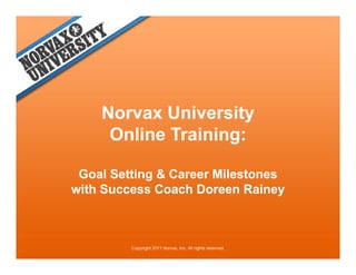Norvax Universityy
     Online Training:

 Goal Setting & Career Milestones
with Success Coach Doreen Rainey
 