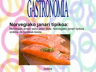 Norvegiako janari tipikoa: Norvegian arrain asko jaten dute. Norvegako janari tipikoa izokina da besteak-beste. Izokina GASTRONOMIA  