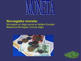 Norvegiako moneta: Norvegian ez dago euroa ez delako Europar Batasuna.Norvegian Corona dago. . MONETA 