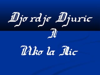 Djo rdje Djuric
I
Niko la Ilic
 