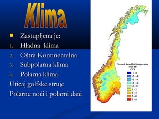  Zastupljena je:Zastupljena je:
1.1. Hladna klimaHladna klima
2.2. OOšštra Kontinentalnatra Kontinentalna
3.3. Subpolarna klimaSubpolarna klima
4.4. Polarna klimaPolarna klima
Uticaj goUticaj golflfske strujeske struje
Polarne noPolarne noćći i polarni danii i polarni dani
 