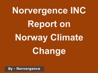 Norvergence INC
Report on
Norway Climate
Change
By - Norvergence
 