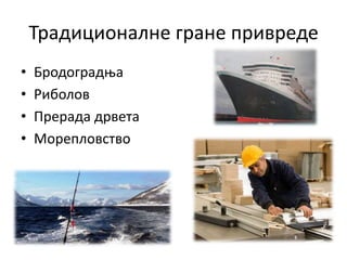 Традиционалне гране привреде
• Бродоградња
• Риболов
• Прерада дрвета
• Морепловство
 